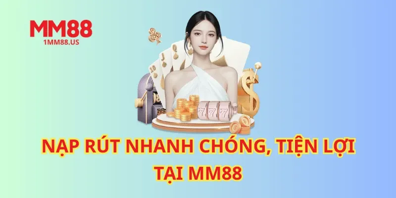 Nạp rút nhanh chóng, tiện lợi tại MM88